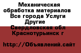 Механическая обработка материалов. - Все города Услуги » Другие   . Свердловская обл.,Краснотурьинск г.